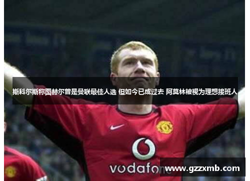 斯科尔斯称图赫尔曾是曼联最佳人选 但如今已成过去 阿莫林被视为理想接班人