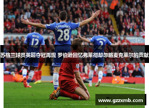 苏格兰球员英超夺冠再现 罗伯逊回忆弗莱彻却忽略麦克莱尔的贡献