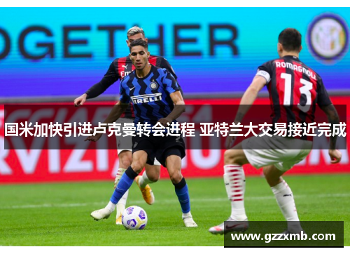 国米加快引进卢克曼转会进程 亚特兰大交易接近完成